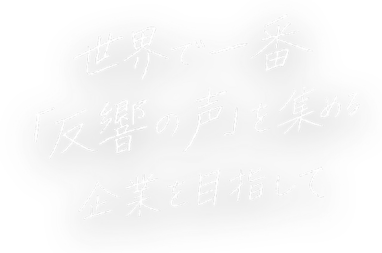 世界で一番「反響の声」を集める企業を目指して