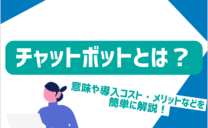 チャットボットとは？意味や導入コスト・メリットなどを簡単に解説！