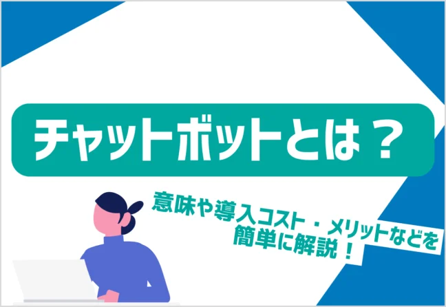 チャットボットとは？意味や導入コスト・メリットなどを簡単に解説！